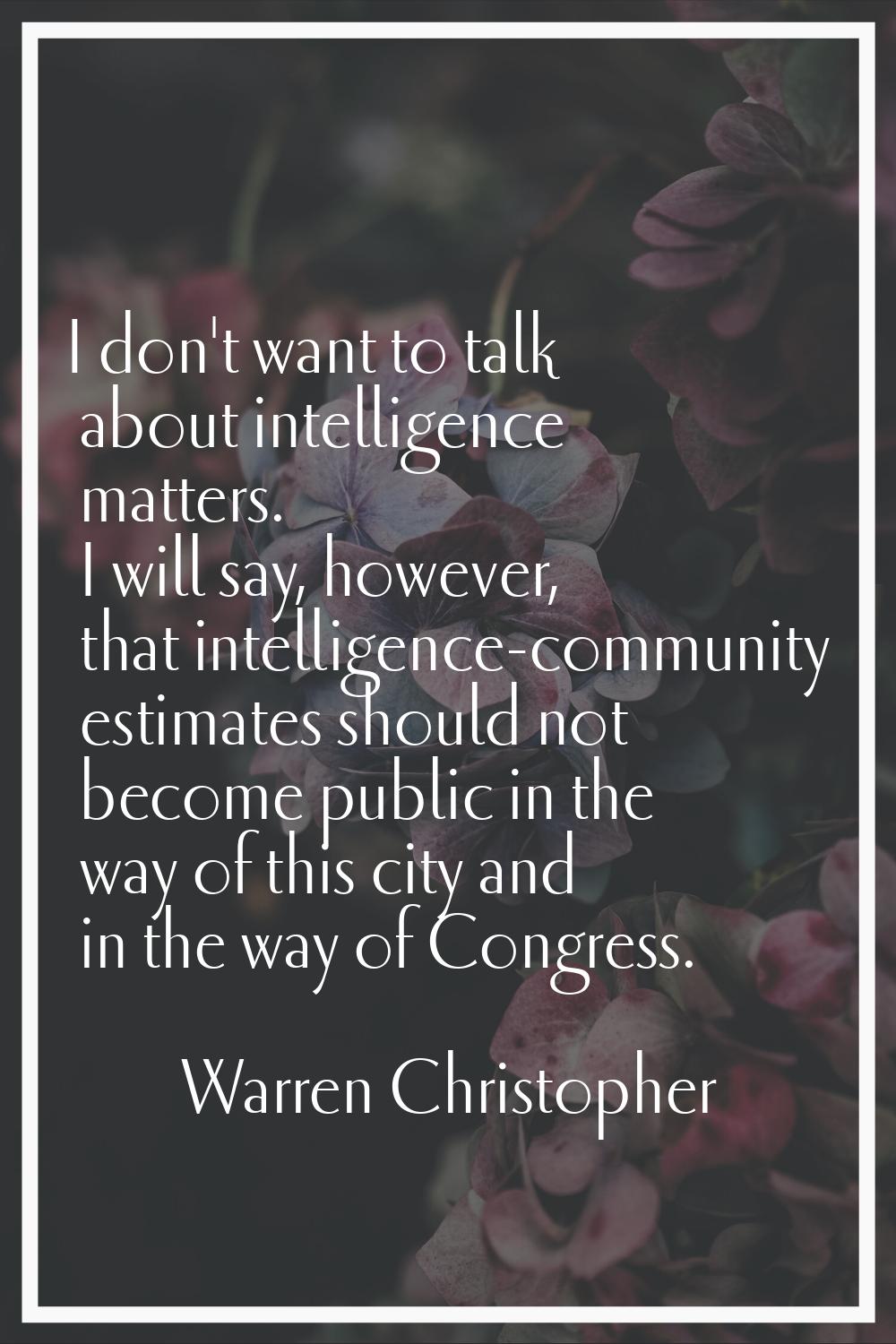 I don't want to talk about intelligence matters. I will say, however, that intelligence-community e