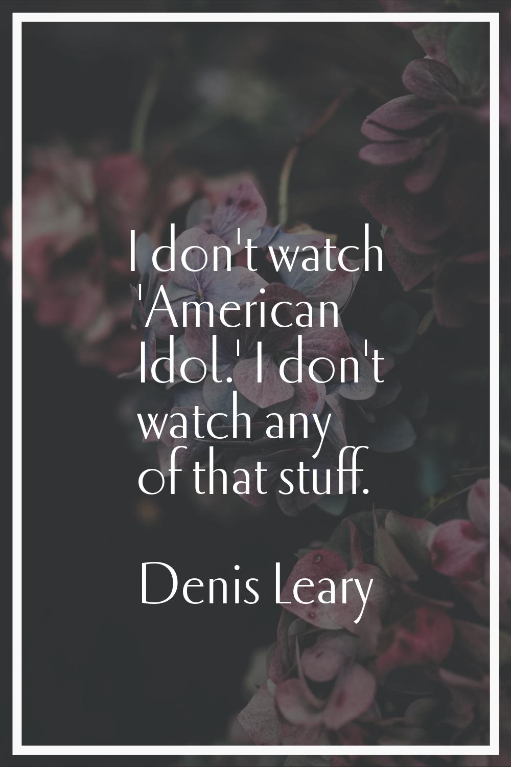 I don't watch 'American Idol.' I don't watch any of that stuff.