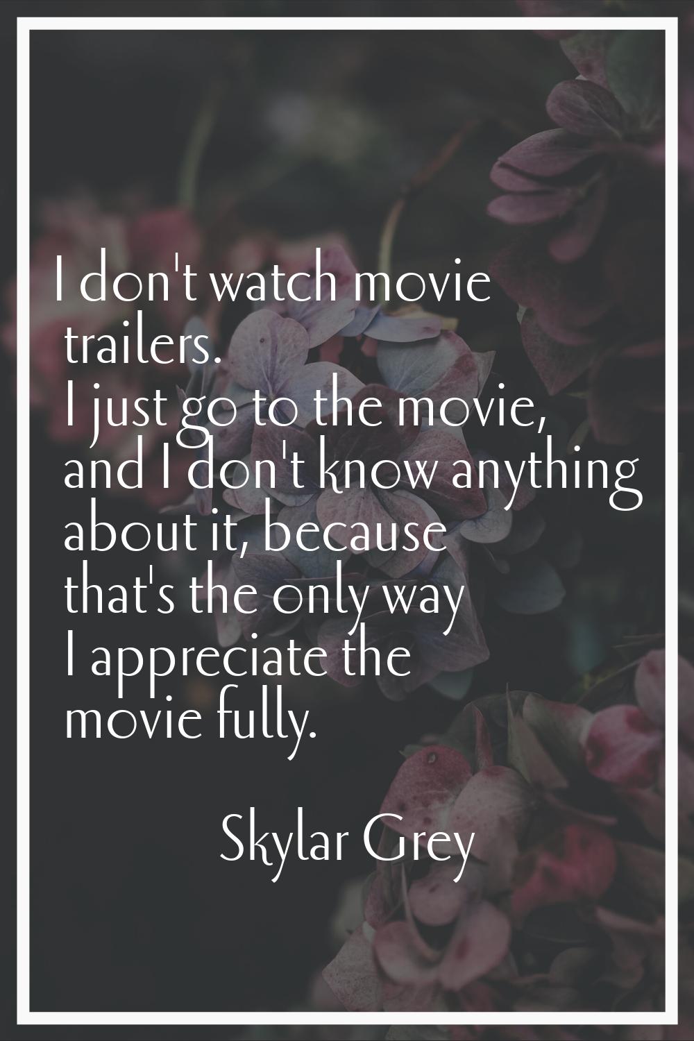 I don't watch movie trailers. I just go to the movie, and I don't know anything about it, because t