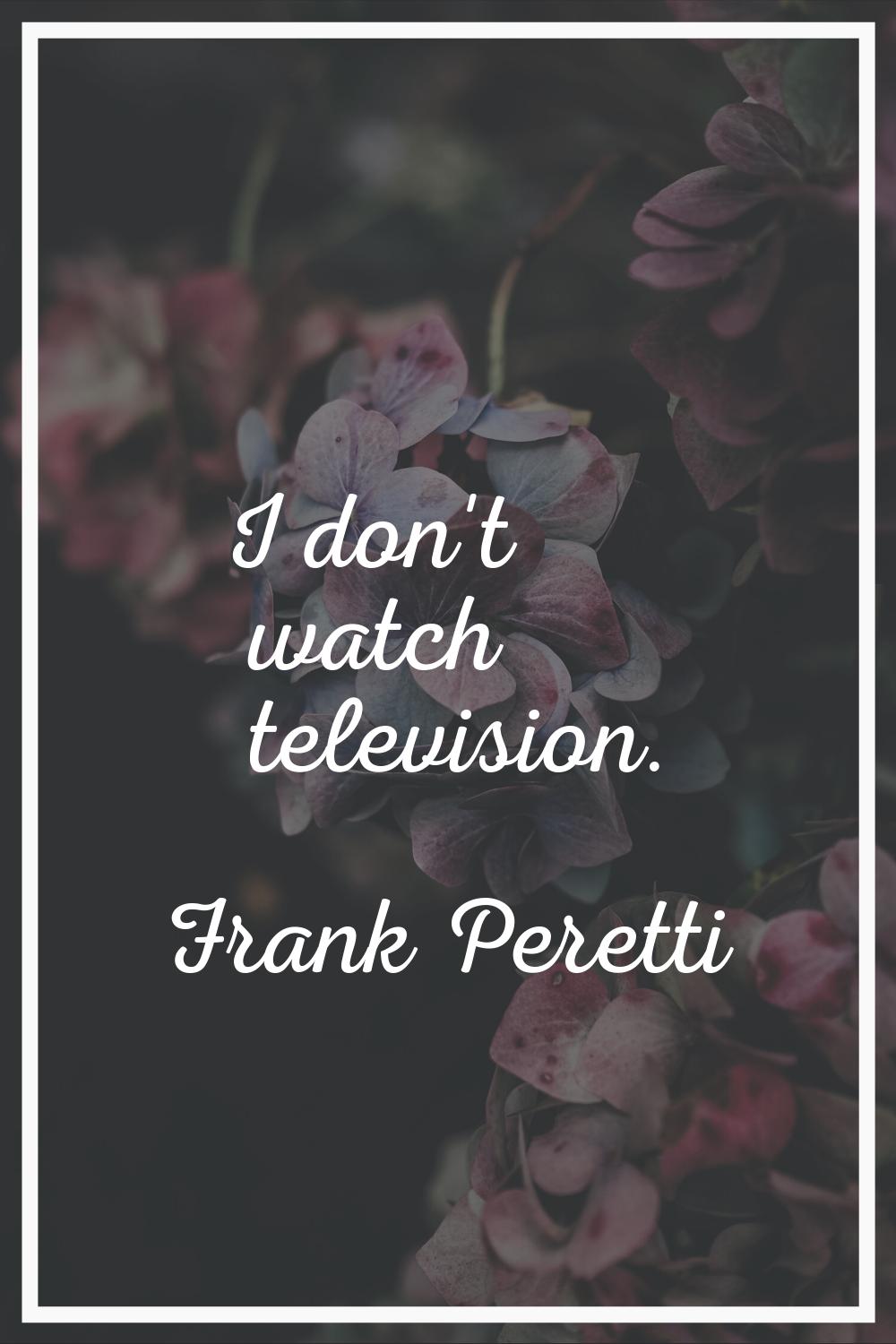 I don't watch television.