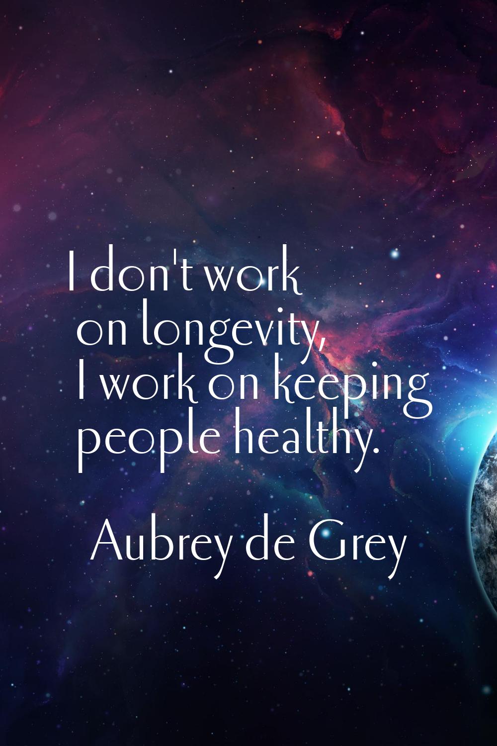 I don't work on longevity, I work on keeping people healthy.