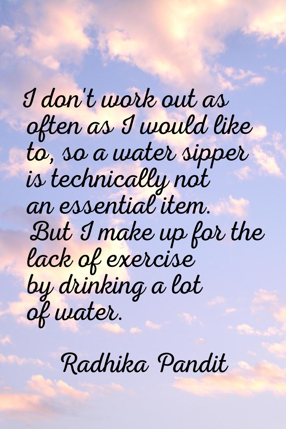 I don't work out as often as I would like to, so a water sipper is technically not an essential ite