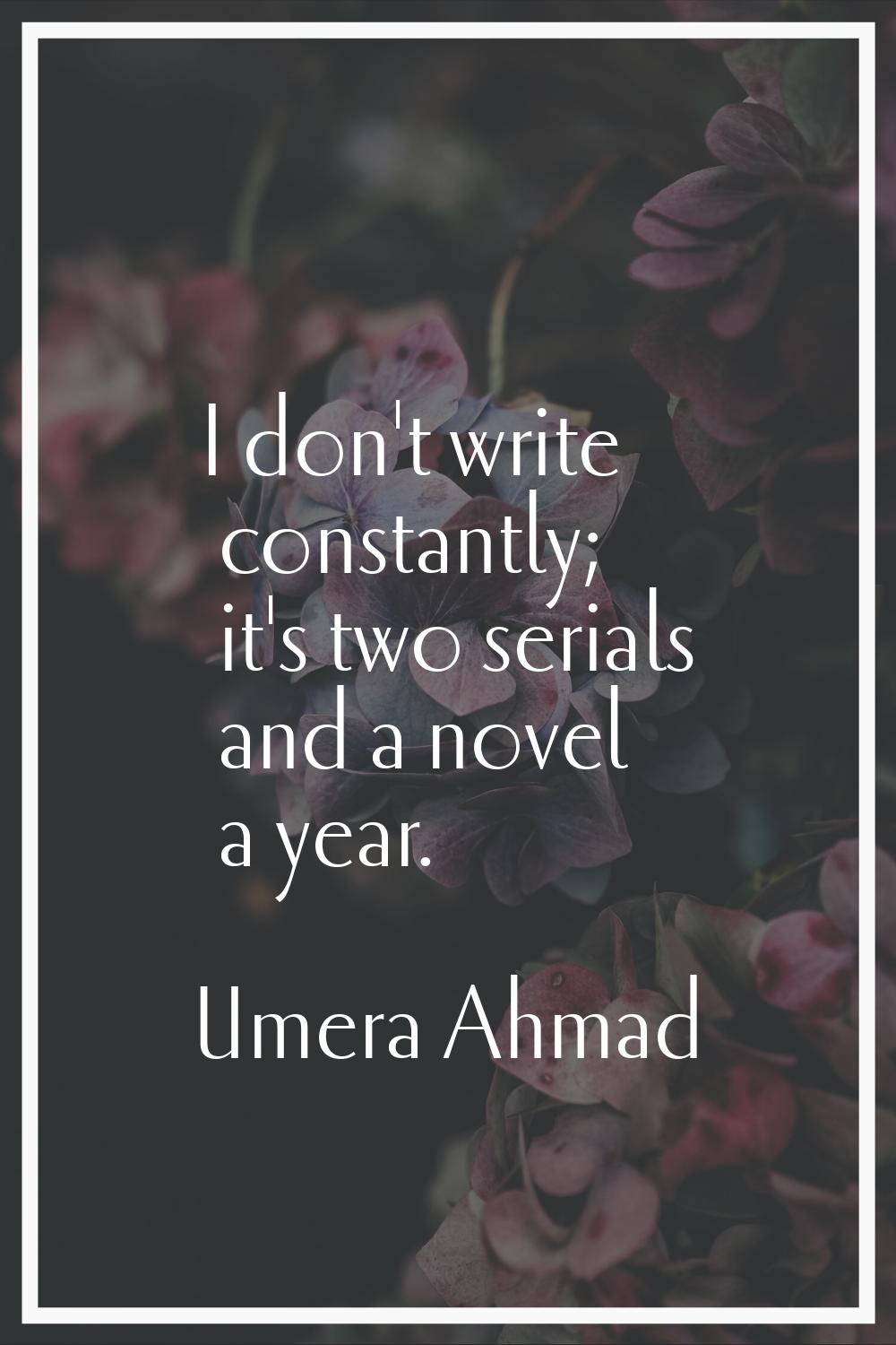 I don't write constantly; it's two serials and a novel a year.
