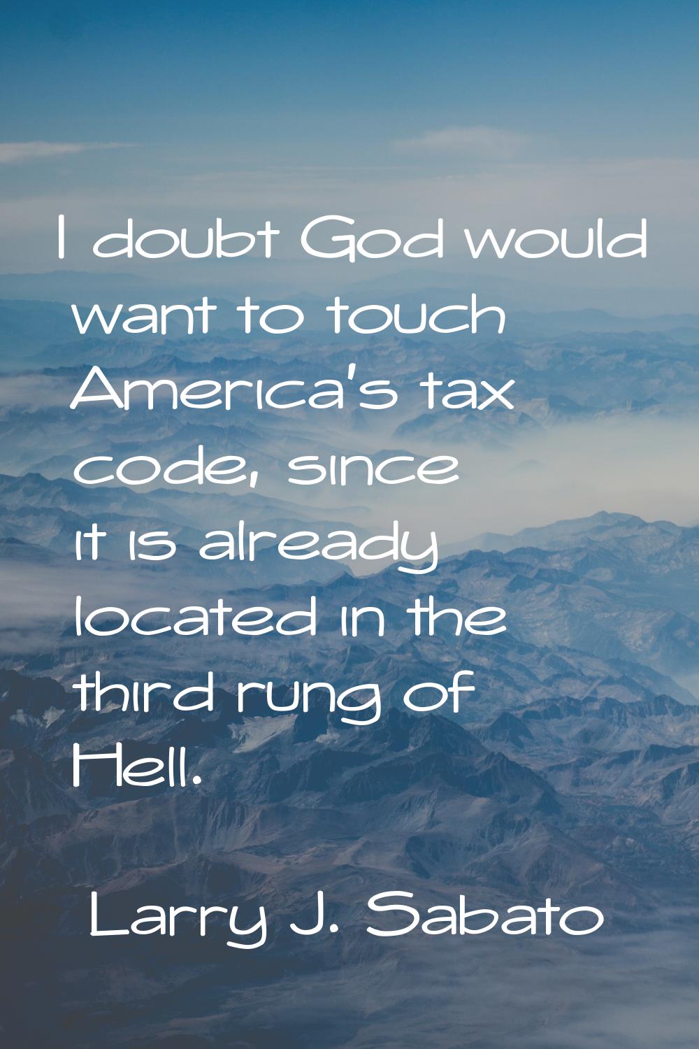 I doubt God would want to touch America's tax code, since it is already located in the third rung o