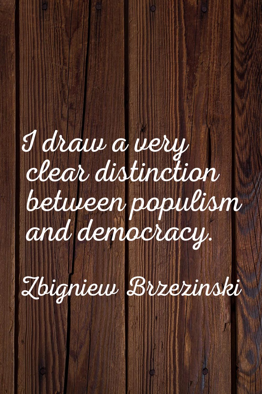 I draw a very clear distinction between populism and democracy.