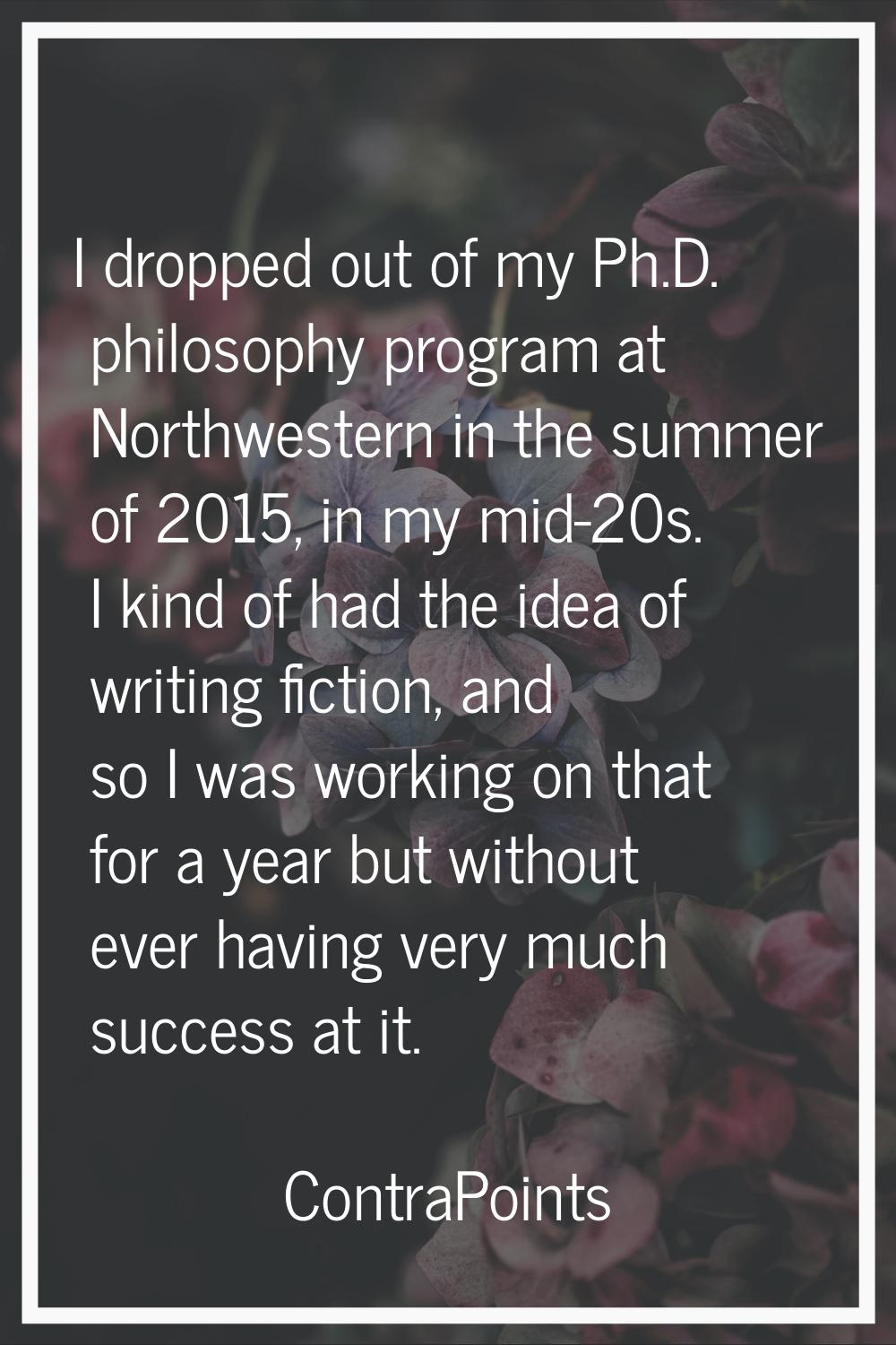 I dropped out of my Ph.D. philosophy program at Northwestern in the summer of 2015, in my mid-20s. 