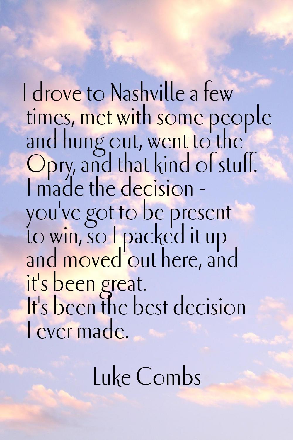 I drove to Nashville a few times, met with some people and hung out, went to the Opry, and that kin
