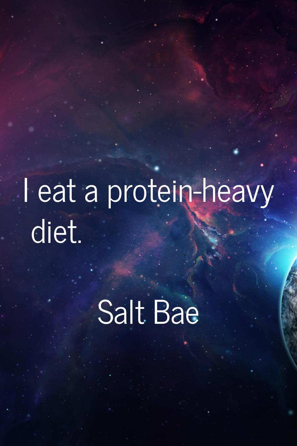 I eat a protein-heavy diet.