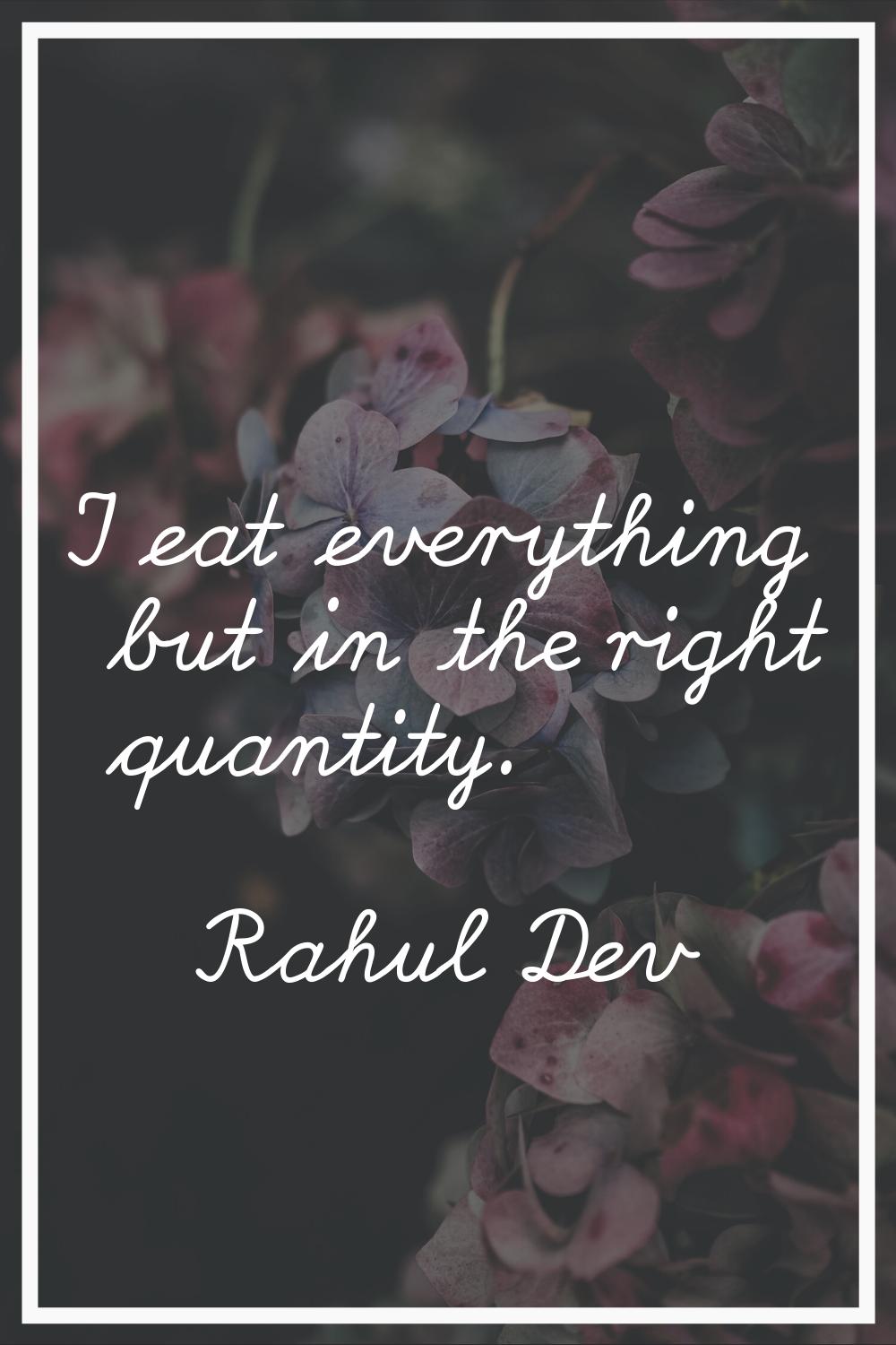 I eat everything but in the right quantity.