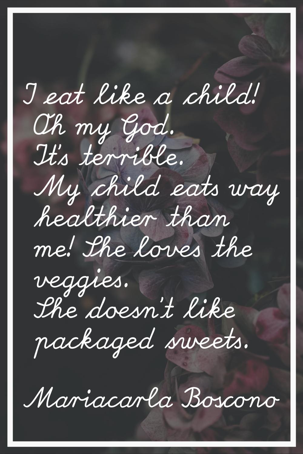 I eat like a child! Oh my God. It's terrible. My child eats way healthier than me! She loves the ve