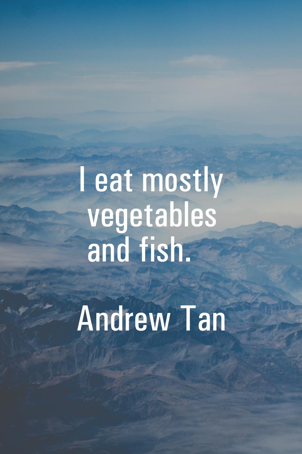I eat mostly vegetables and fish.