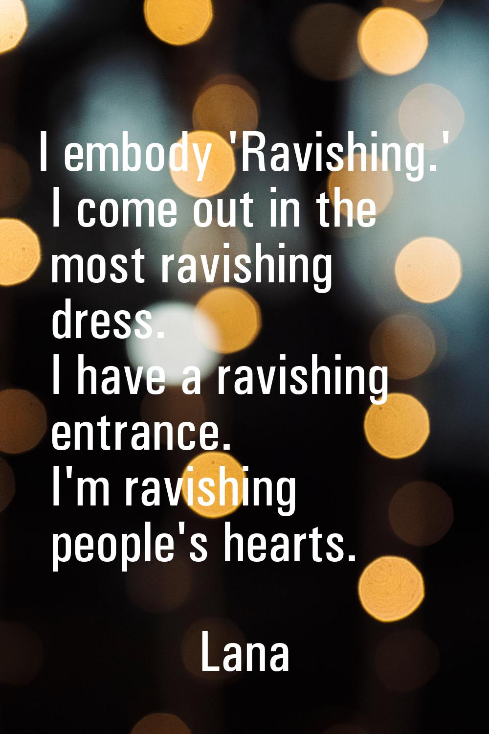 I embody 'Ravishing.' I come out in the most ravishing dress. I have a ravishing entrance. I'm ravi