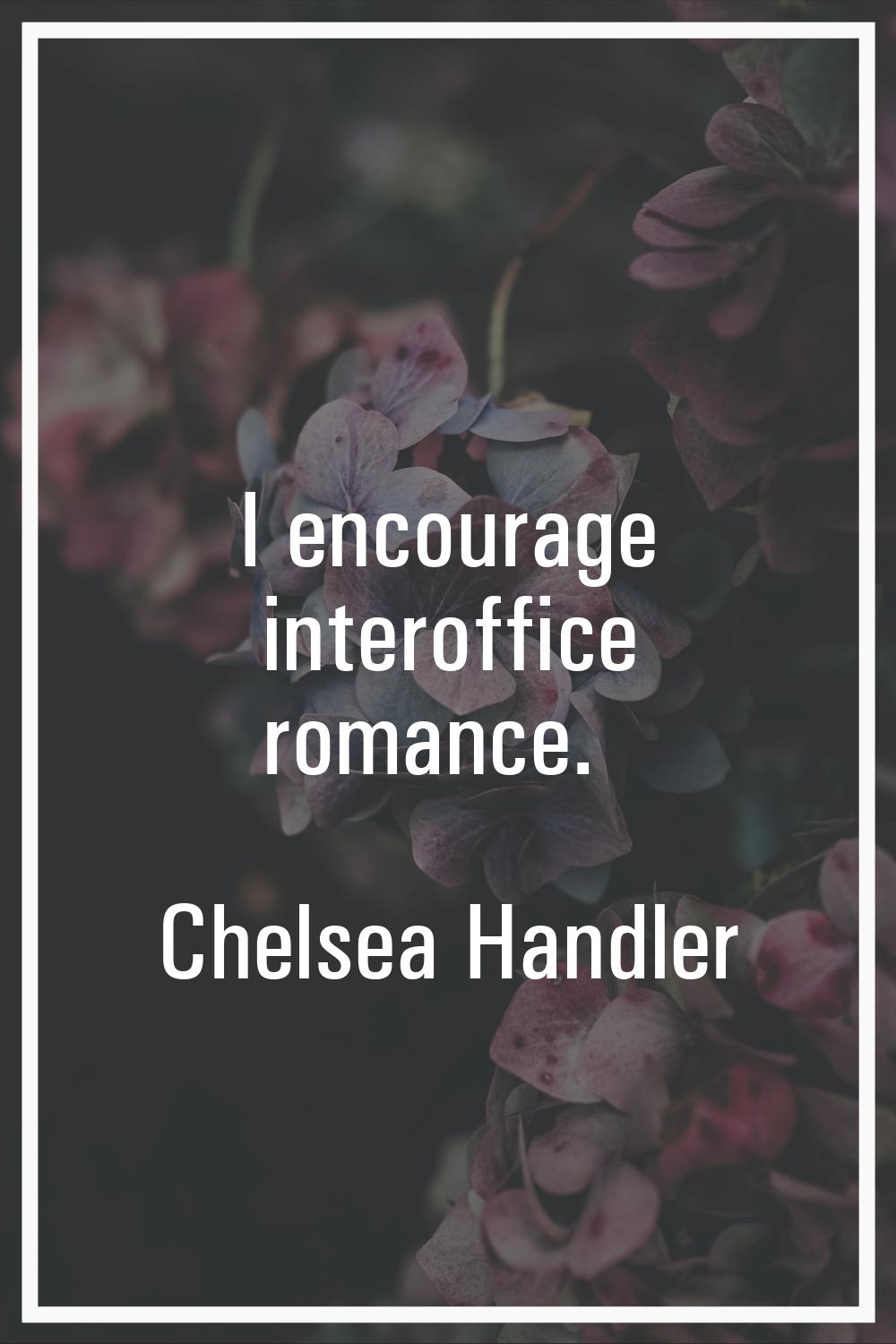 I encourage interoffice romance.