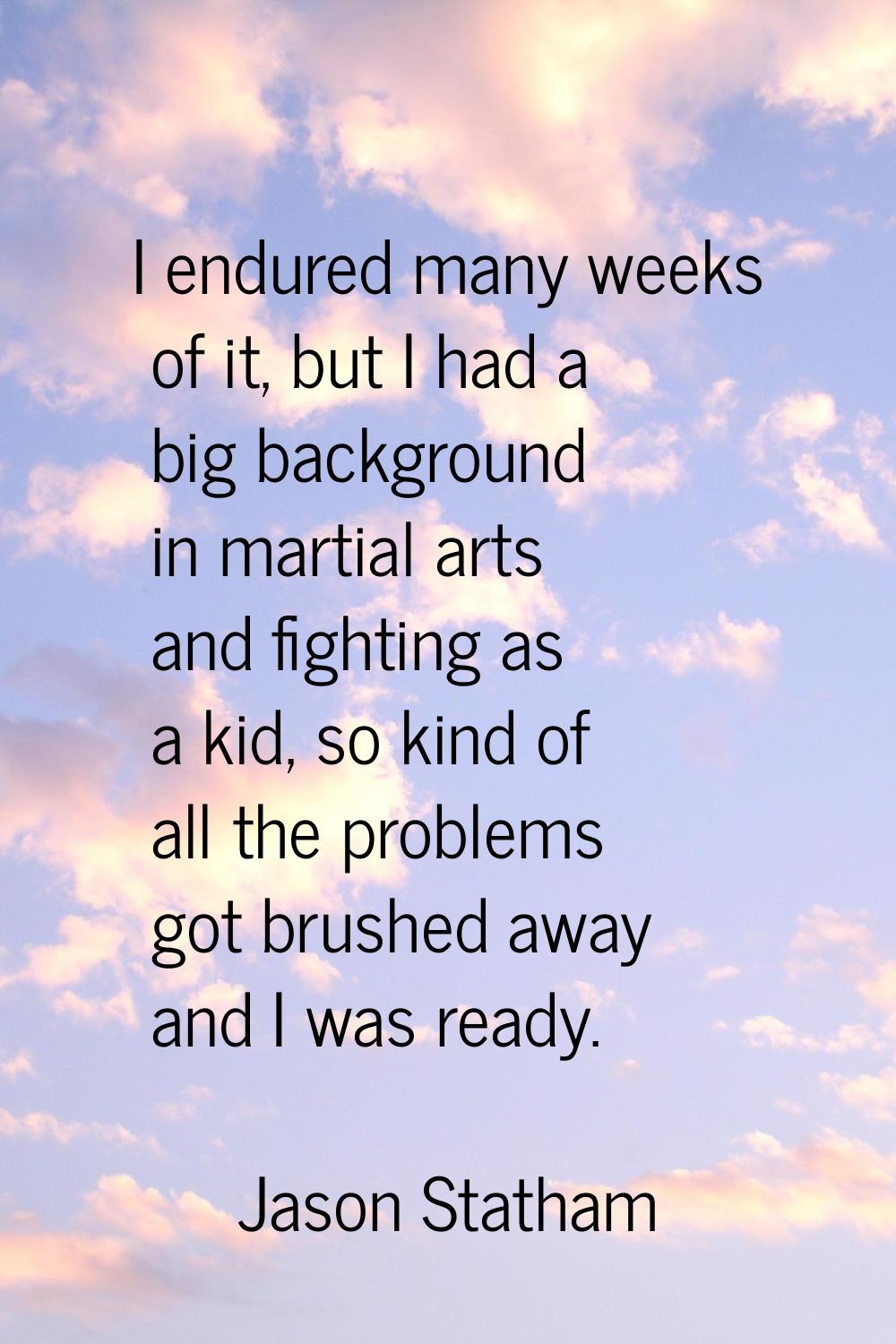 I endured many weeks of it, but I had a big background in martial arts and fighting as a kid, so ki