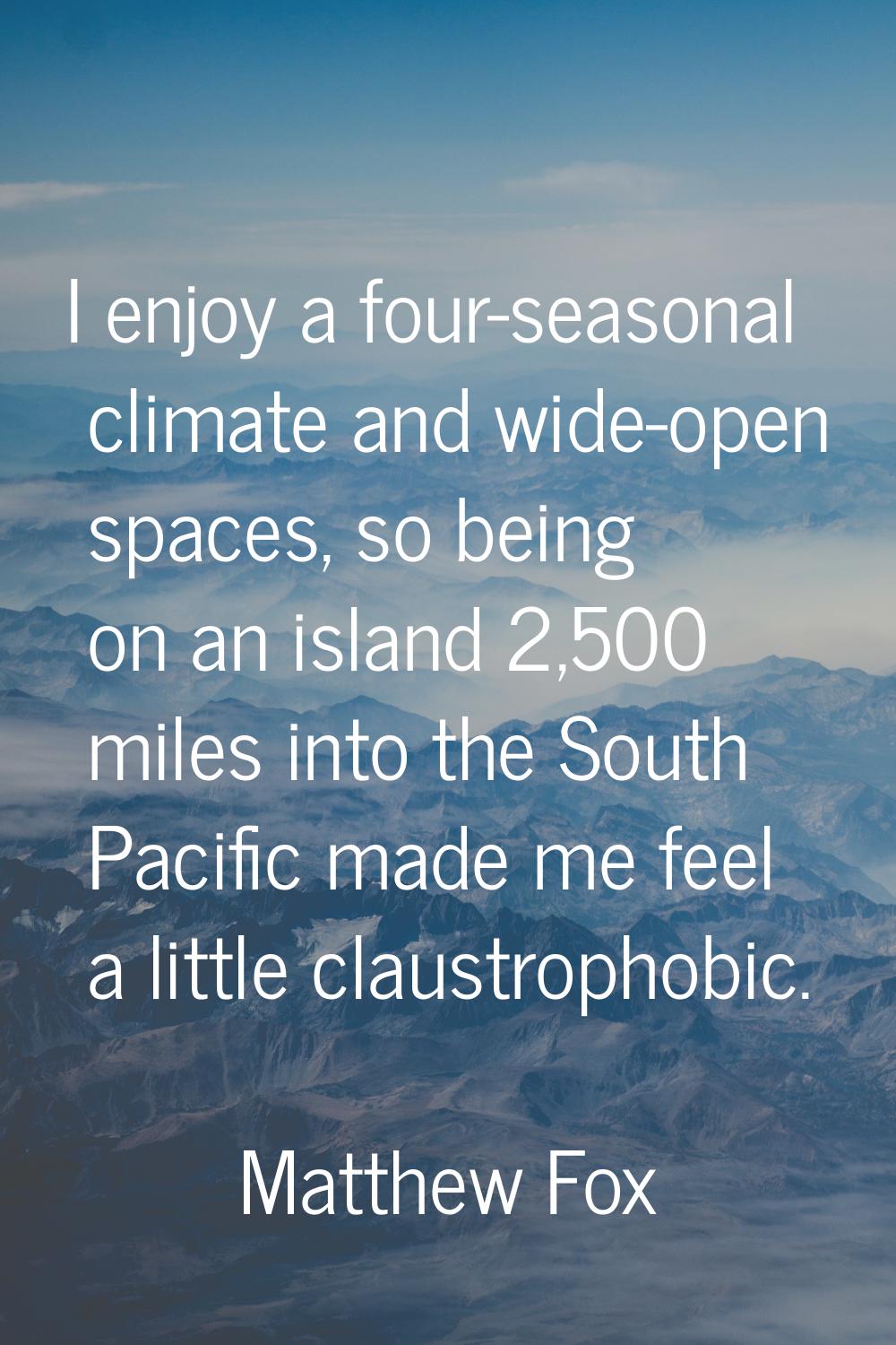 I enjoy a four-seasonal climate and wide-open spaces, so being on an island 2,500 miles into the So