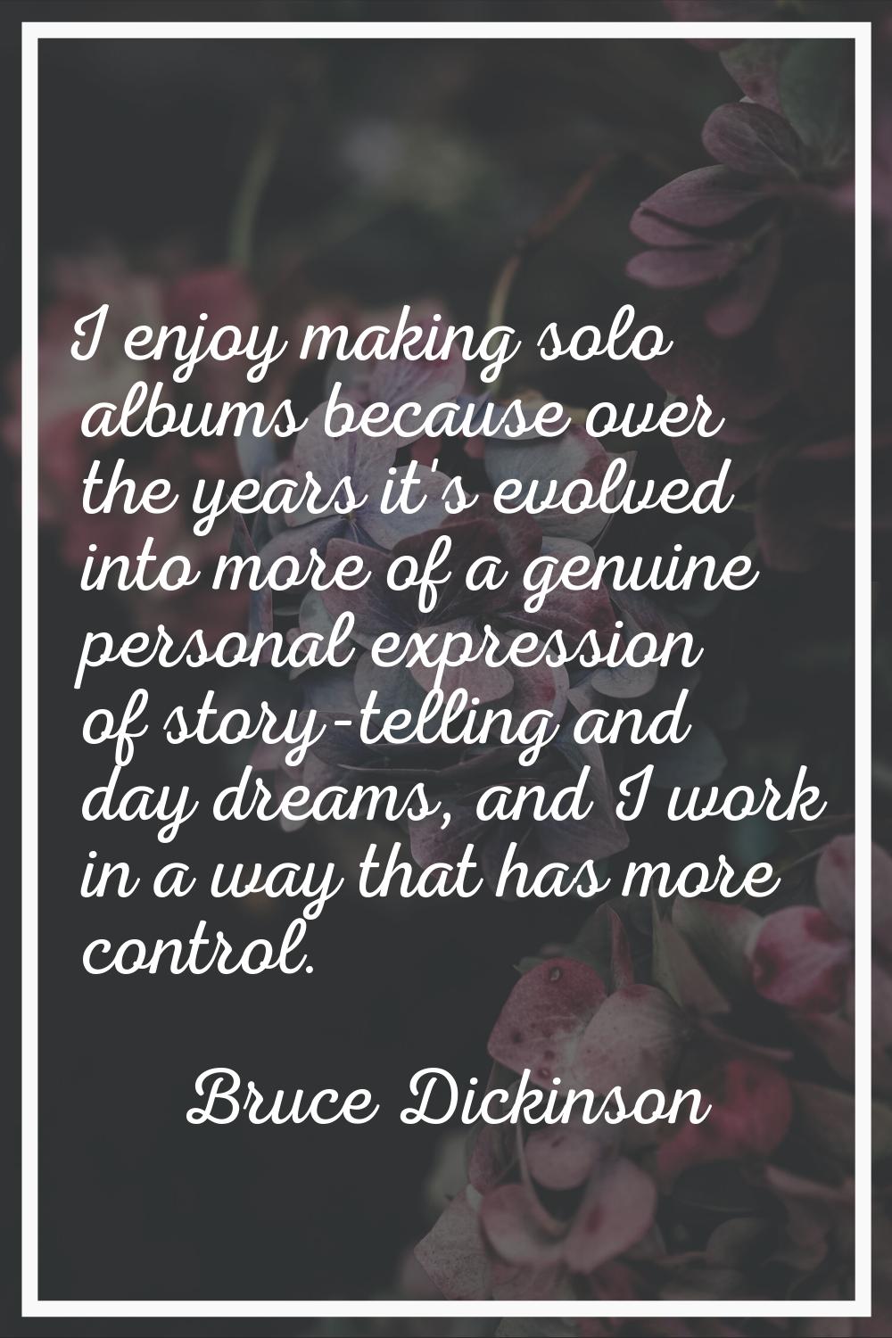 I enjoy making solo albums because over the years it's evolved into more of a genuine personal expr