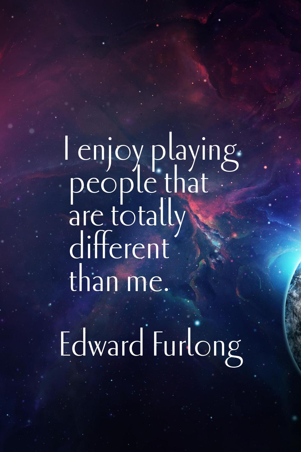 I enjoy playing people that are totally different than me.