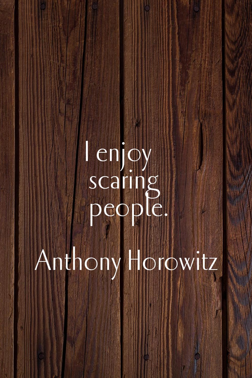 I enjoy scaring people.