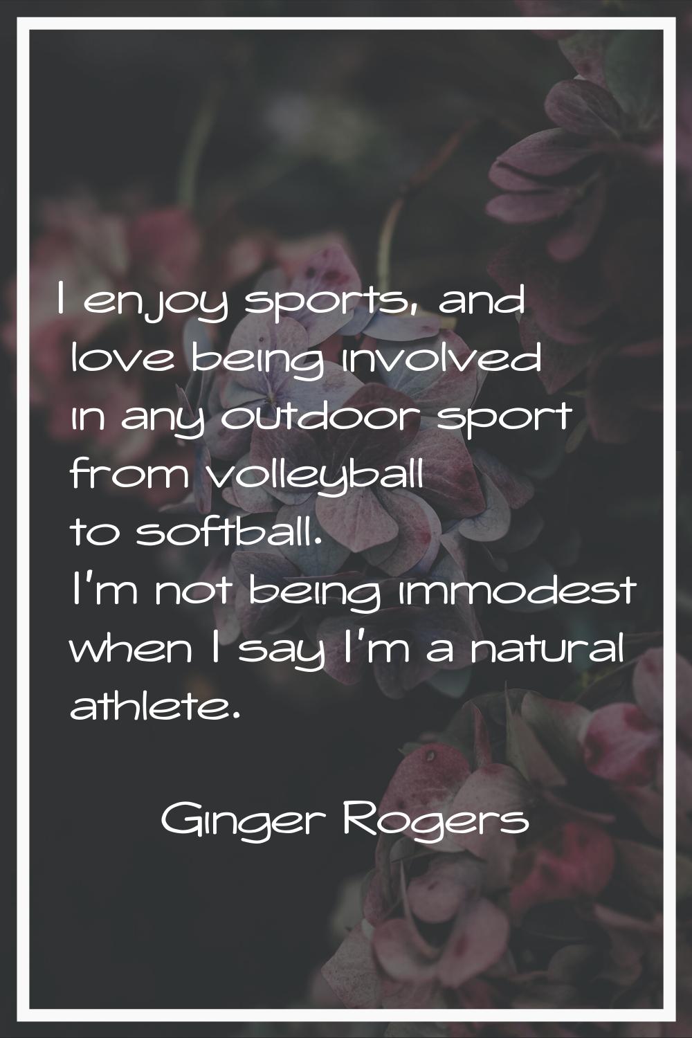 I enjoy sports, and love being involved in any outdoor sport from volleyball to softball. I'm not b
