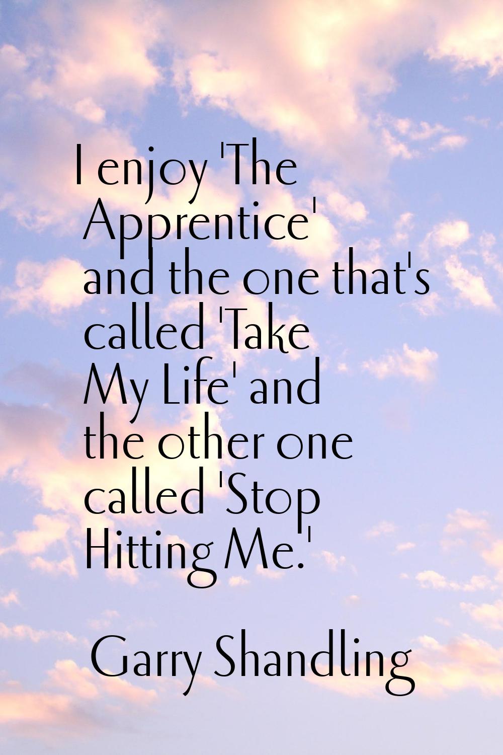 I enjoy 'The Apprentice' and the one that's called 'Take My Life' and the other one called 'Stop Hi