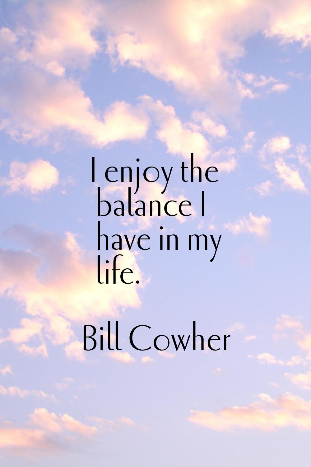 I enjoy the balance I have in my life.