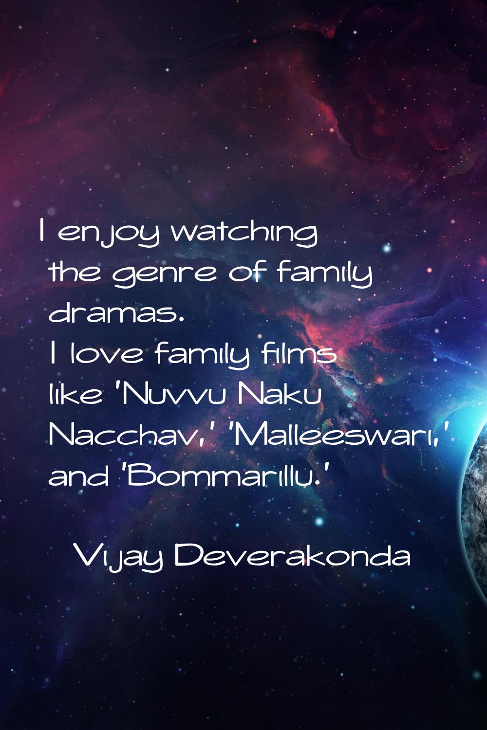 I enjoy watching the genre of family dramas. I love family films like 'Nuvvu Naku Nacchav,' 'Mallee