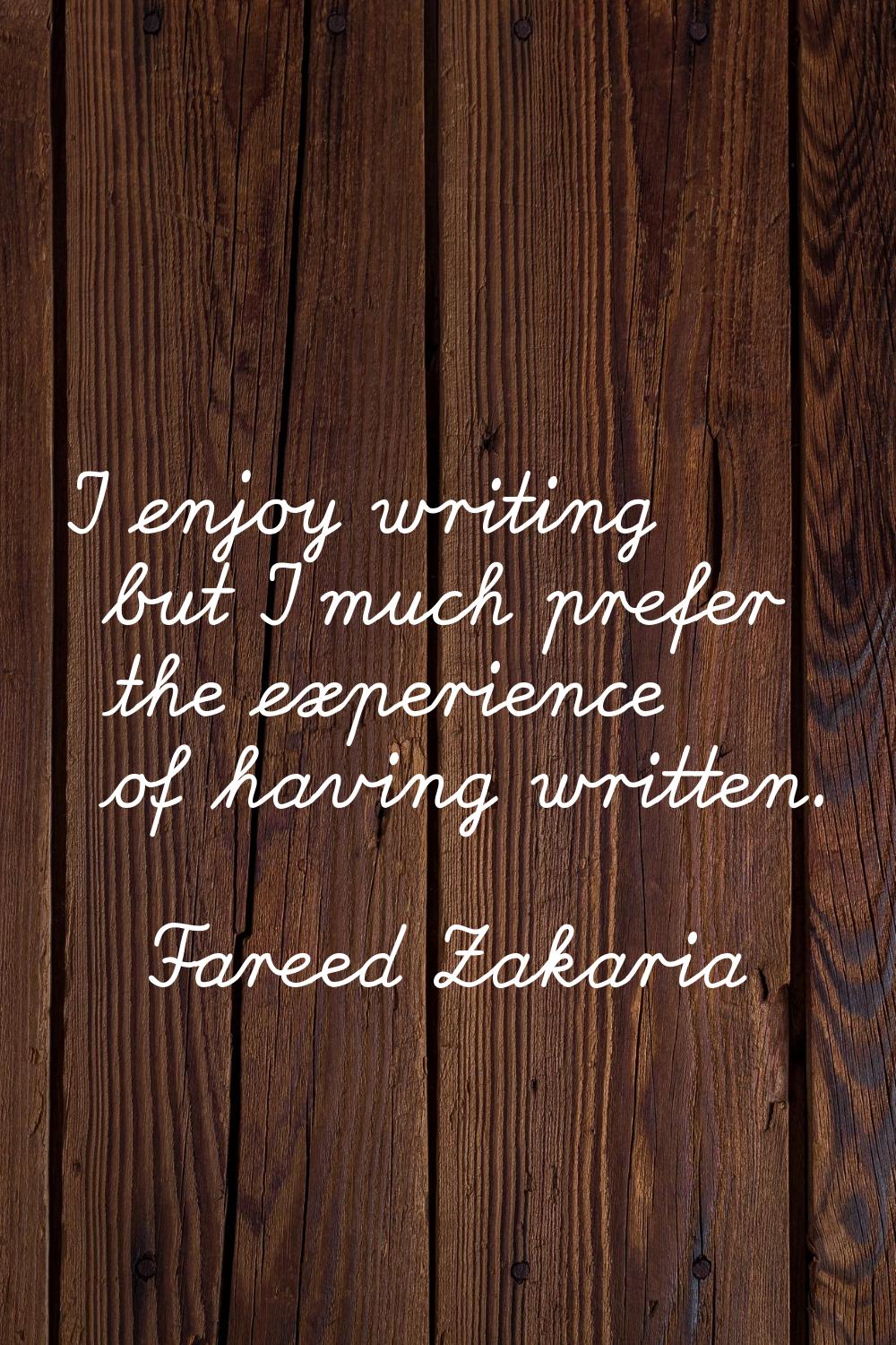 I enjoy writing but I much prefer the experience of having written.