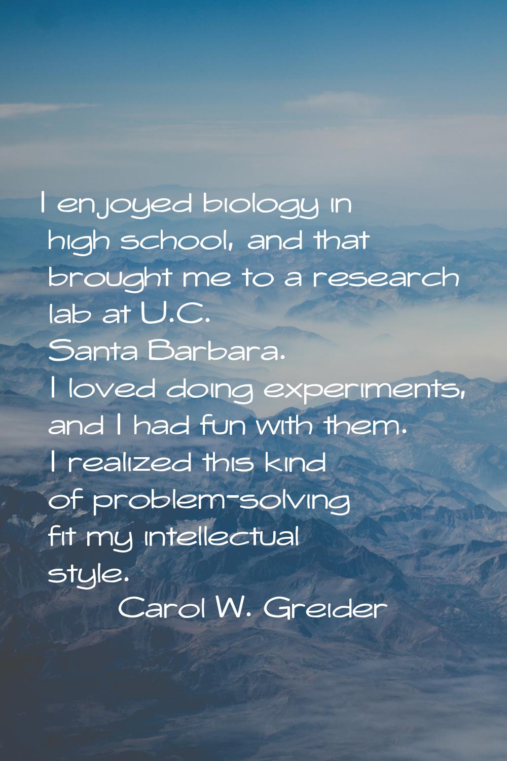 I enjoyed biology in high school, and that brought me to a research lab at U.C. Santa Barbara. I lo