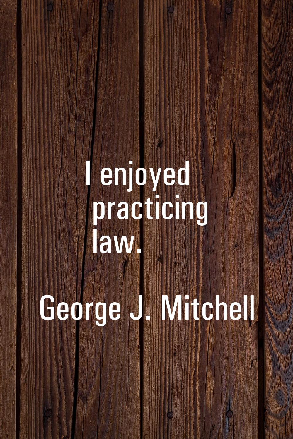 I enjoyed practicing law.