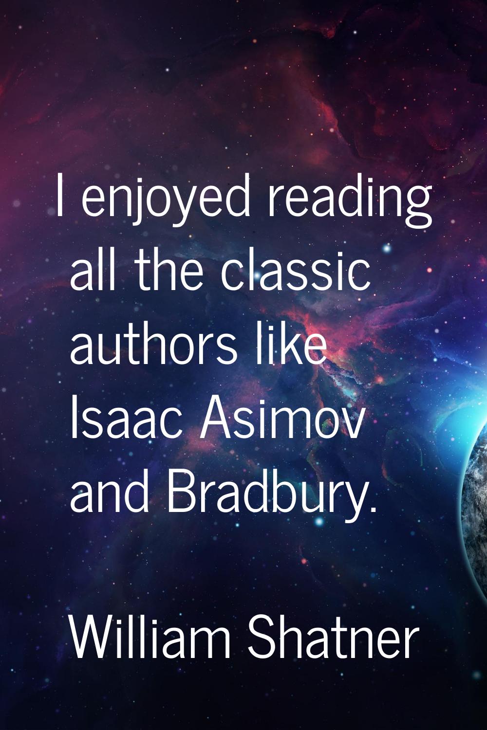 I enjoyed reading all the classic authors like Isaac Asimov and Bradbury.