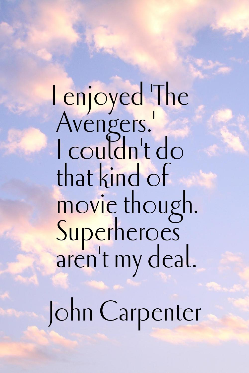 I enjoyed 'The Avengers.' I couldn't do that kind of movie though. Superheroes aren't my deal.