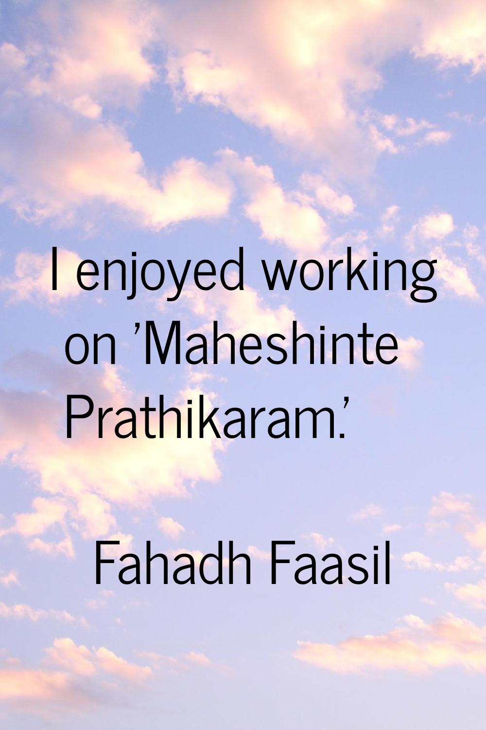 I enjoyed working on 'Maheshinte Prathikaram.'