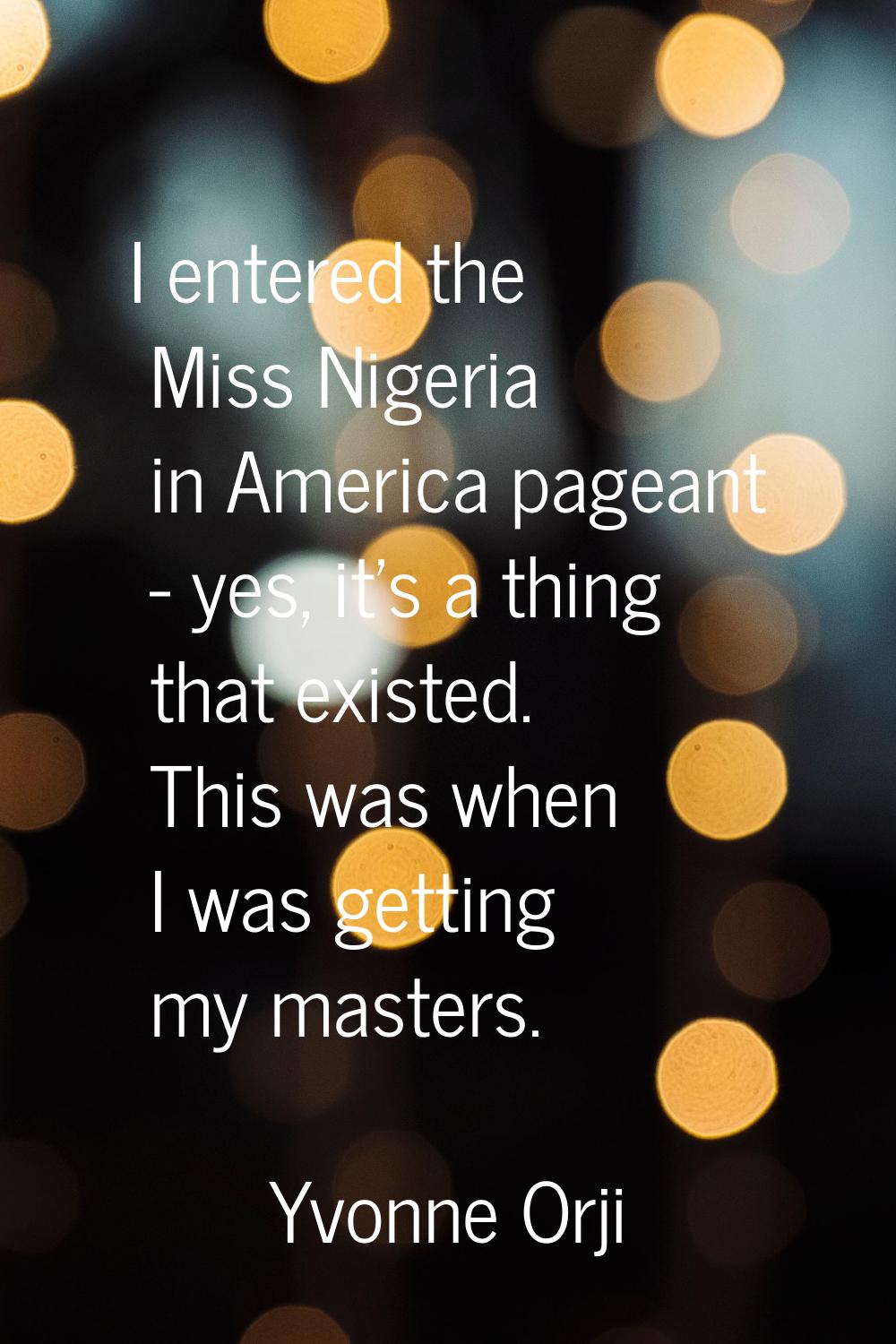 I entered the Miss Nigeria in America pageant - yes, it's a thing that existed. This was when I was