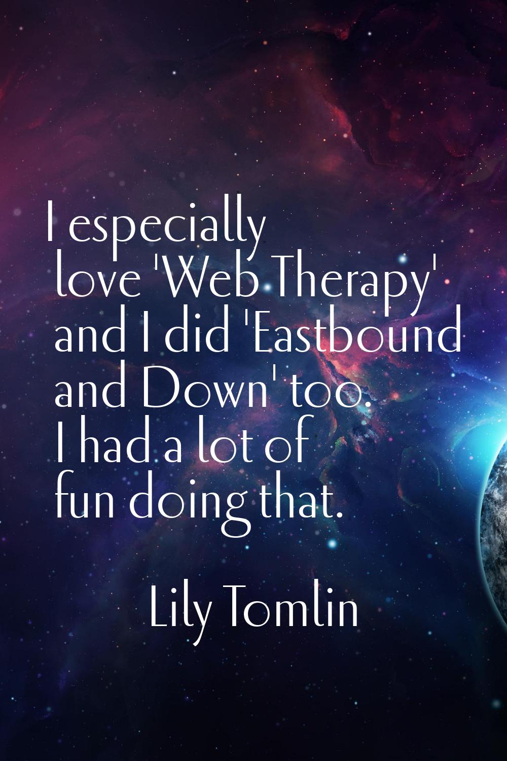 I especially love 'Web Therapy' and I did 'Eastbound and Down' too. I had a lot of fun doing that.