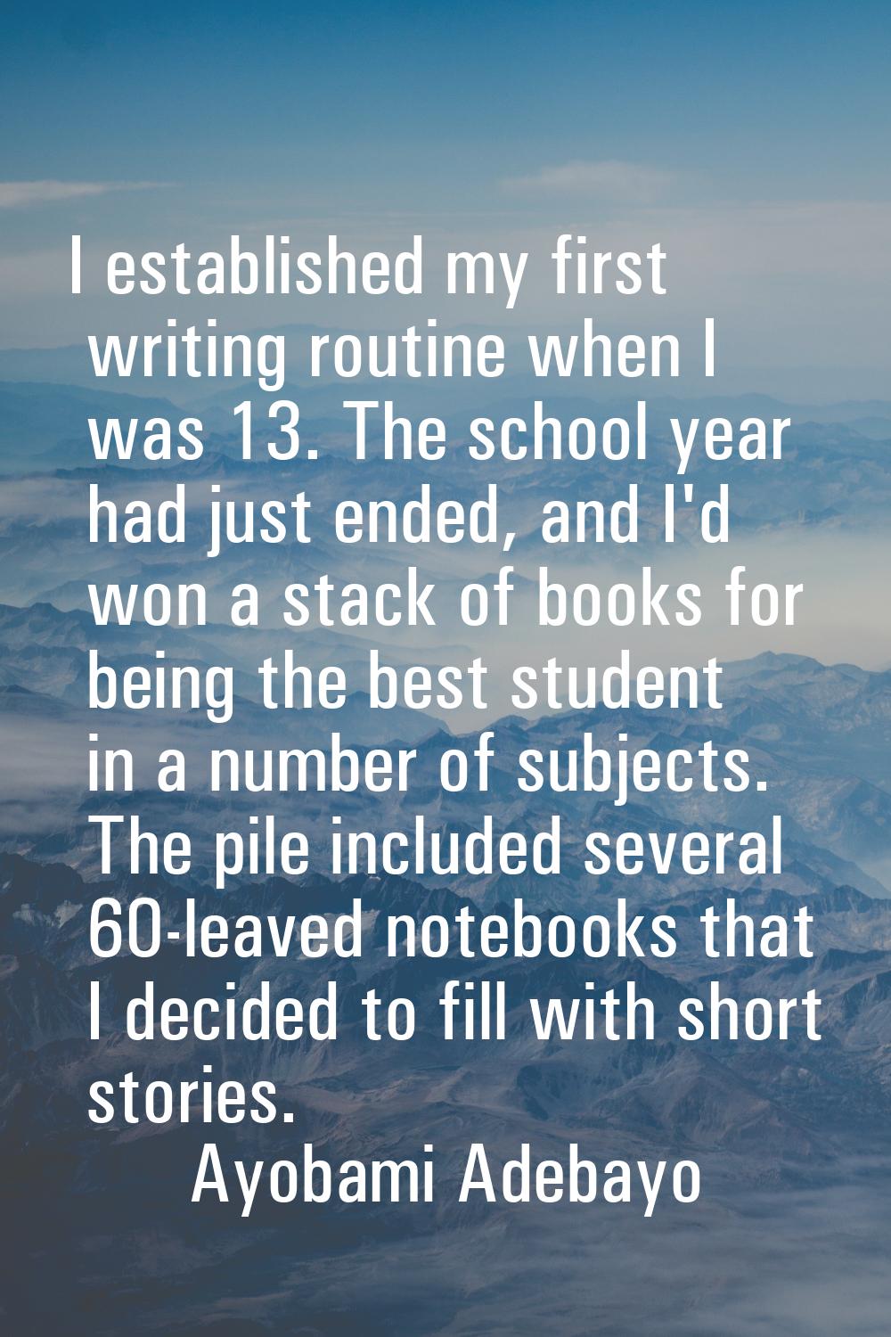 I established my first writing routine when I was 13. The school year had just ended, and I'd won a