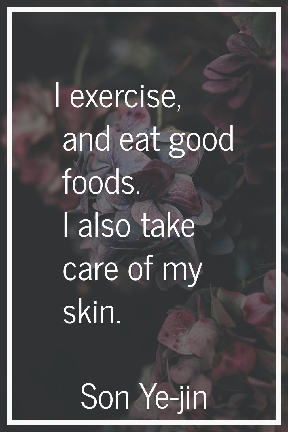 I exercise, and eat good foods. I also take care of my skin.