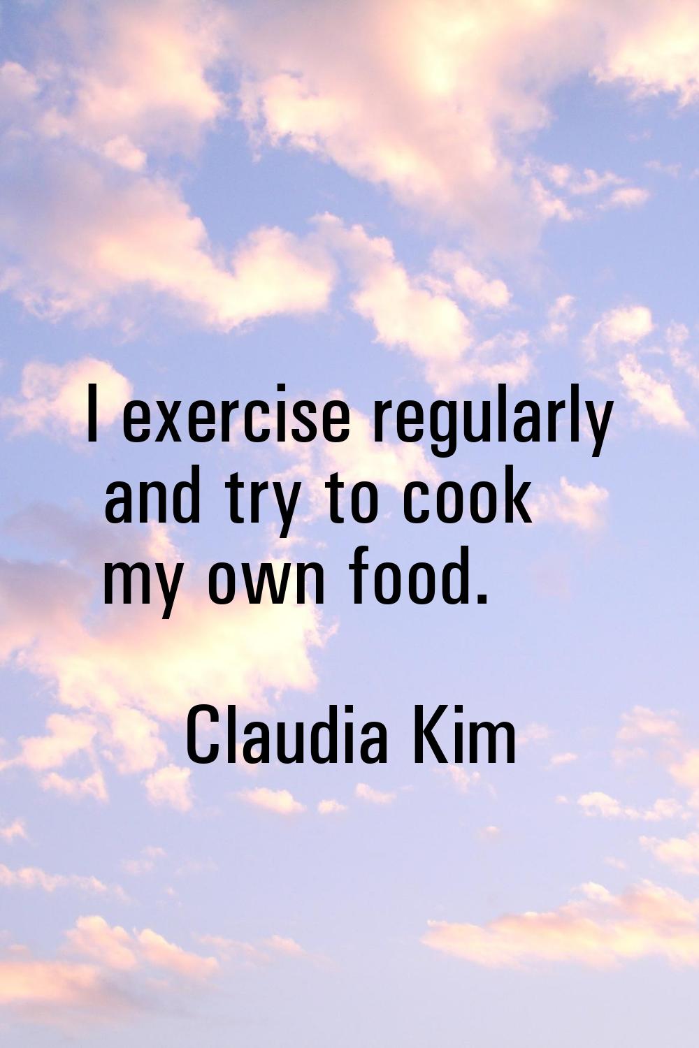 I exercise regularly and try to cook my own food.