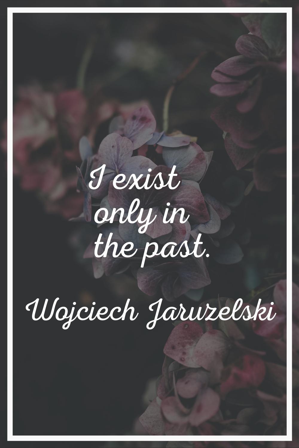 I exist only in the past.