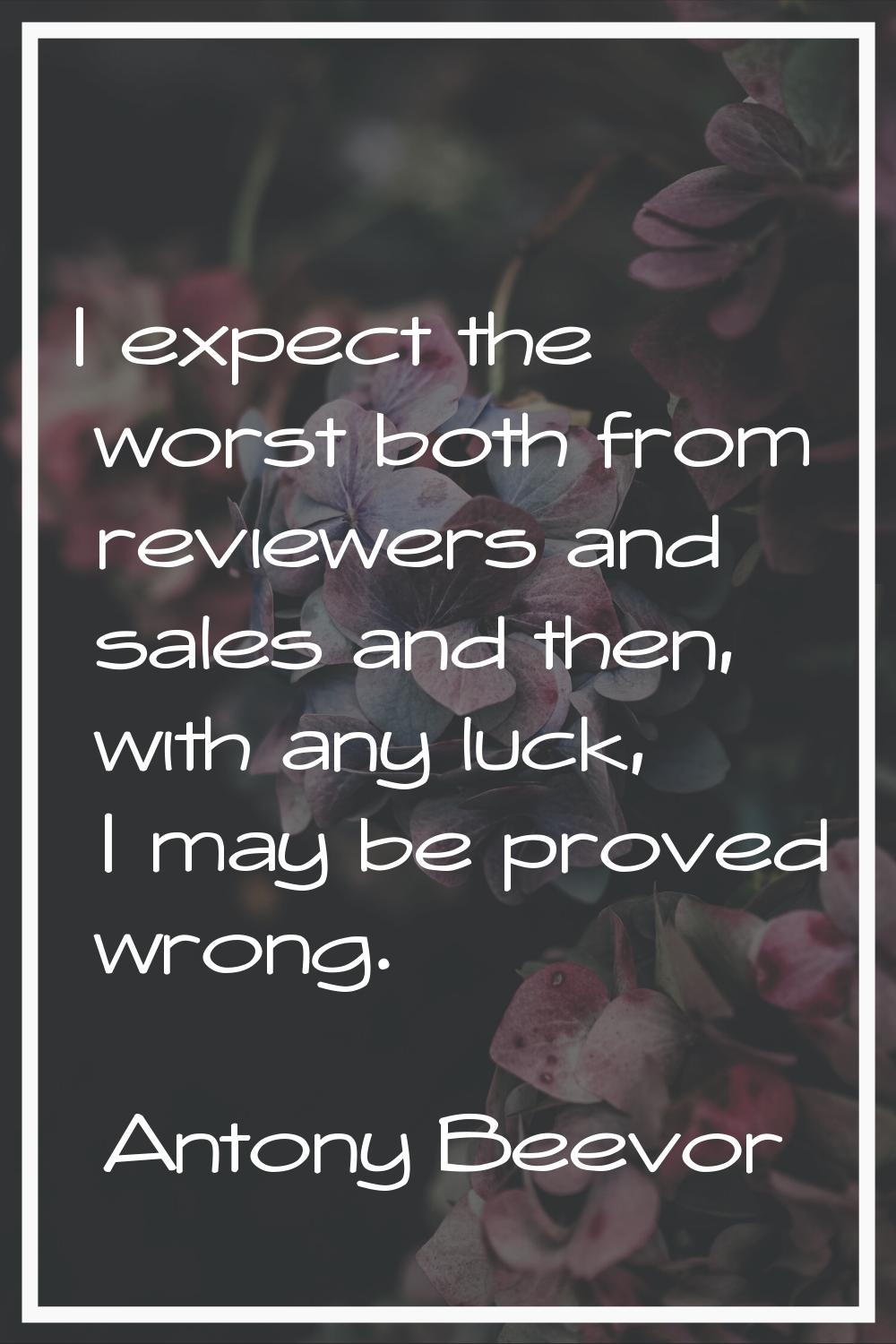 I expect the worst both from reviewers and sales and then, with any luck, I may be proved wrong.