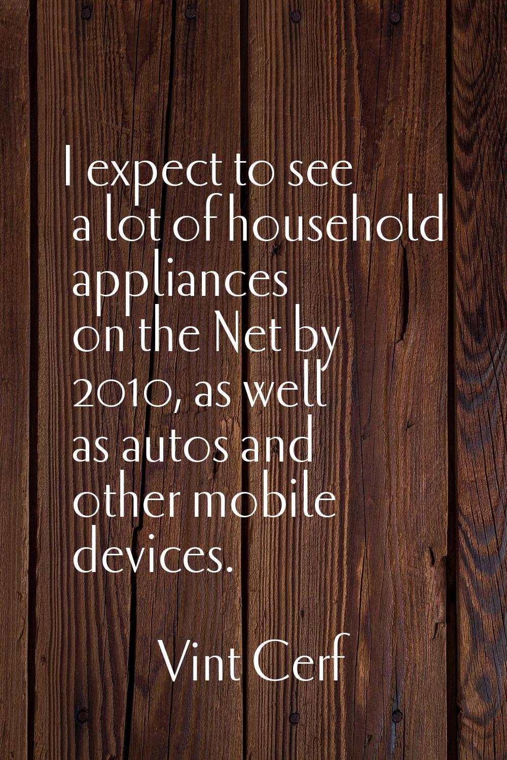 I expect to see a lot of household appliances on the Net by 2010, as well as autos and other mobile