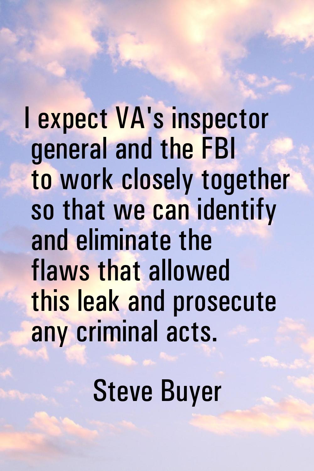 I expect VA's inspector general and the FBI to work closely together so that we can identify and el