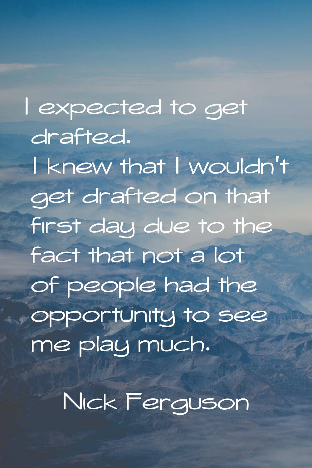 I expected to get drafted. I knew that I wouldn't get drafted on that first day due to the fact tha