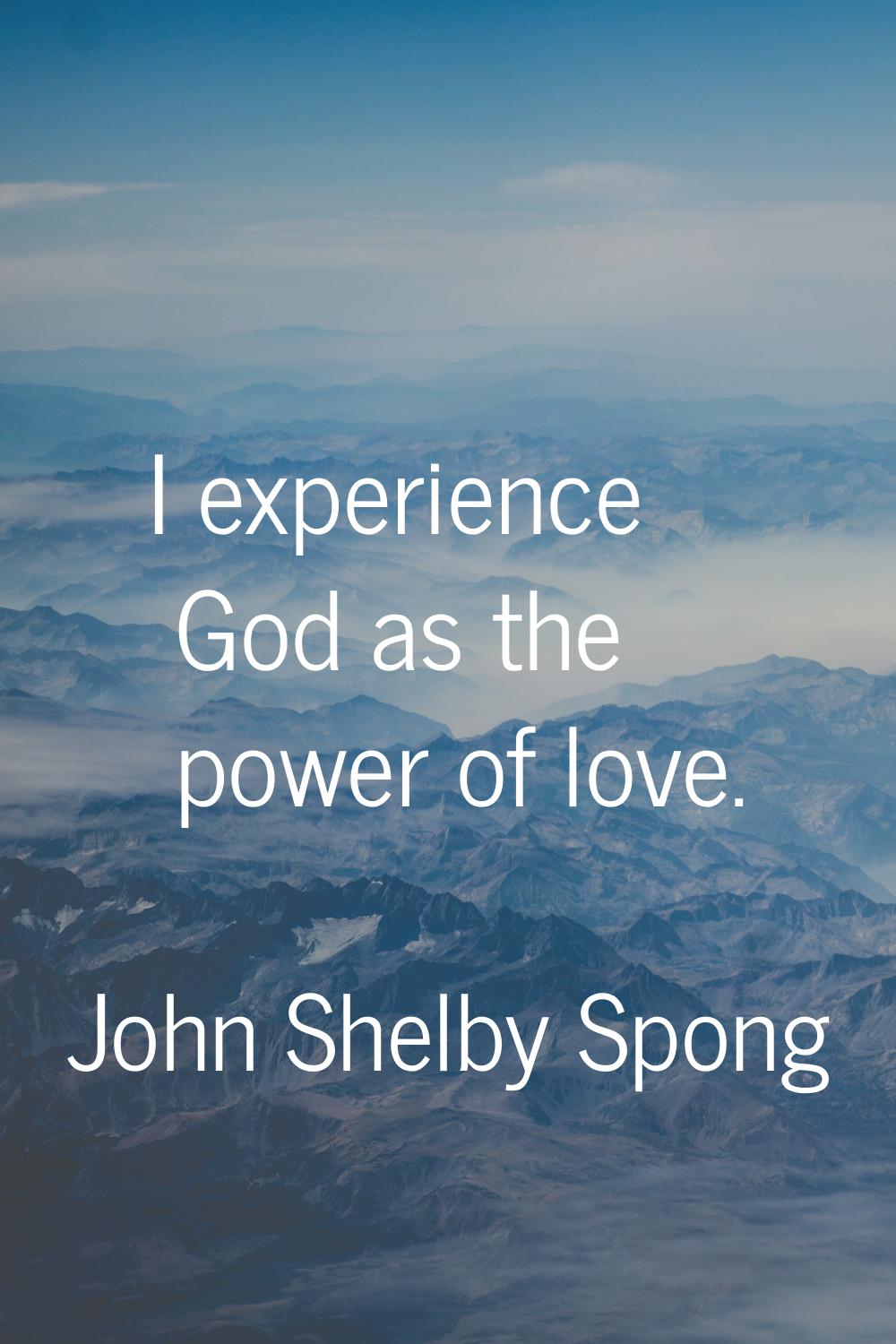 I experience God as the power of love.