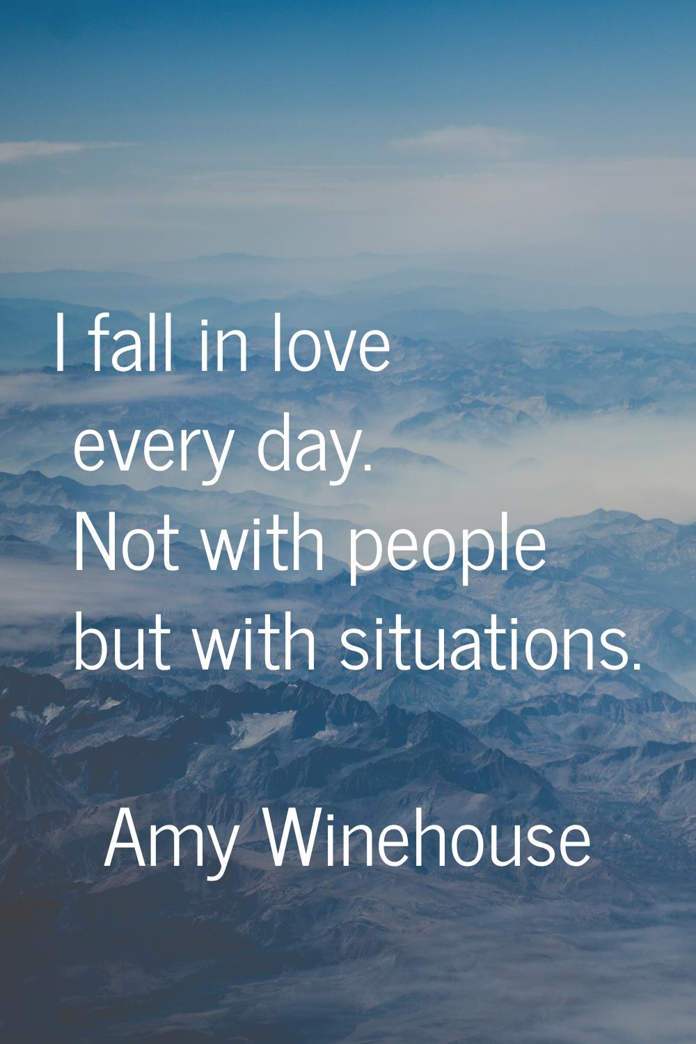 I fall in love every day. Not with people but with situations.