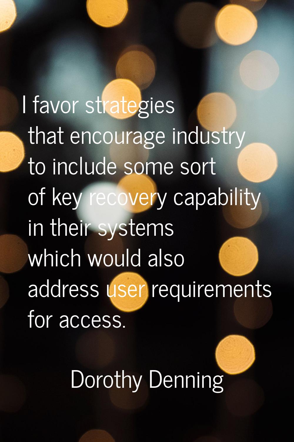 I favor strategies that encourage industry to include some sort of key recovery capability in their