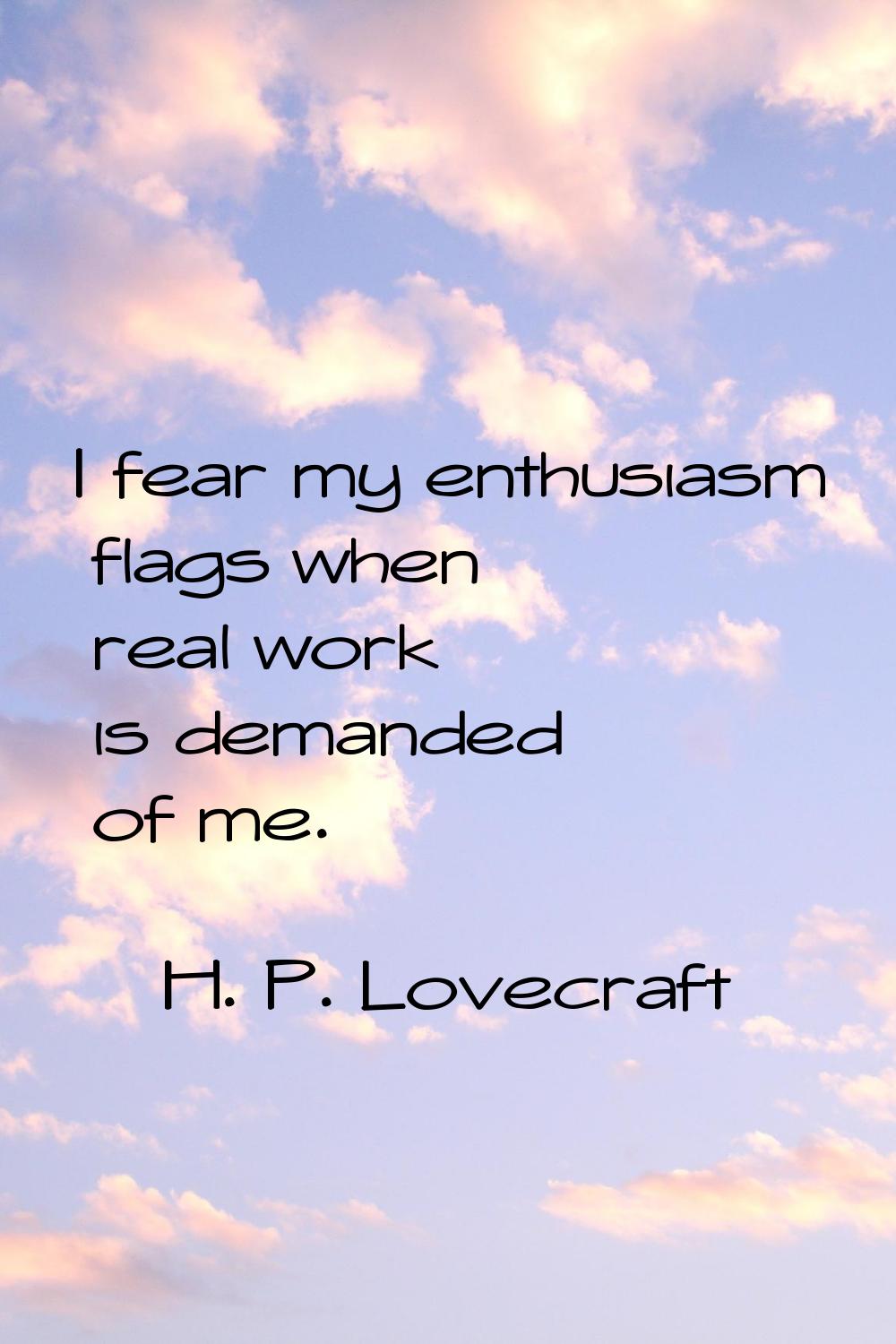 I fear my enthusiasm flags when real work is demanded of me.