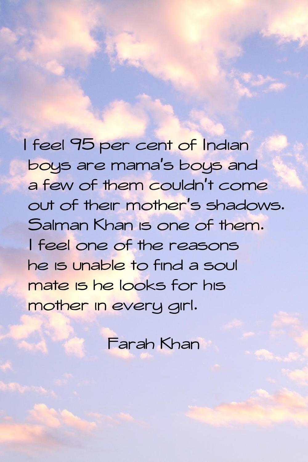 I feel 95 per cent of Indian boys are mama's boys and a few of them couldn't come out of their moth