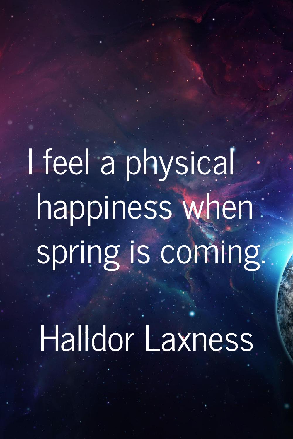 I feel a physical happiness when spring is coming.
