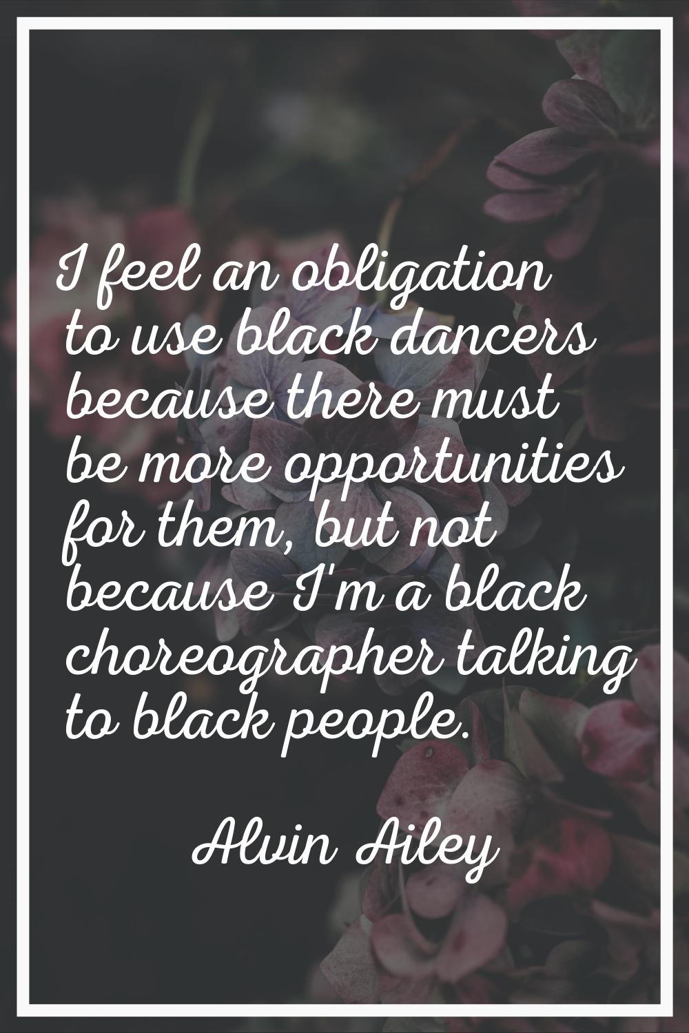 I feel an obligation to use black dancers because there must be more opportunities for them, but no
