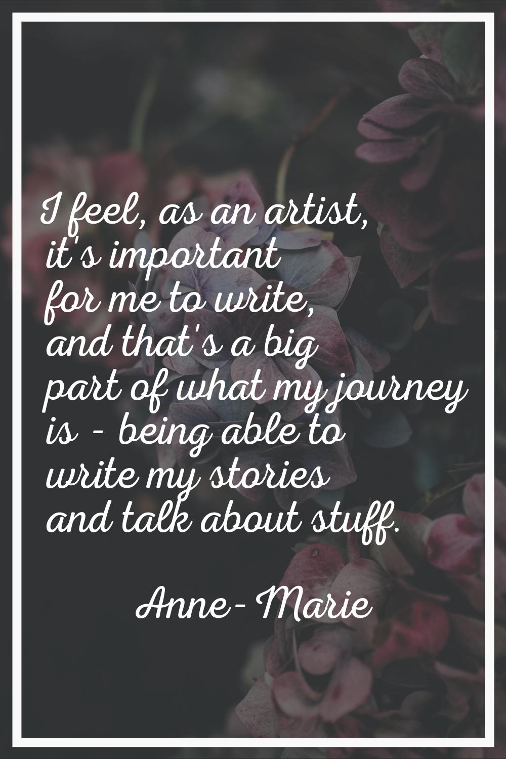I feel, as an artist, it's important for me to write, and that's a big part of what my journey is -